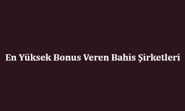 En Yüksek Bonus Veren Bahis Şirketleri