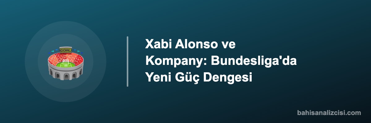 Xabi Alonso ve Kompany: Bundesliga'da Yeni Güç Dengesi
