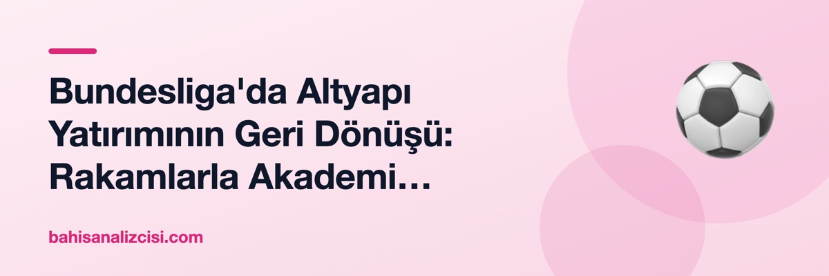 Bundesliga'da Altyapı Yatırımının Geri Dönüşü: Rakamlarla Akademi Ekonomisi