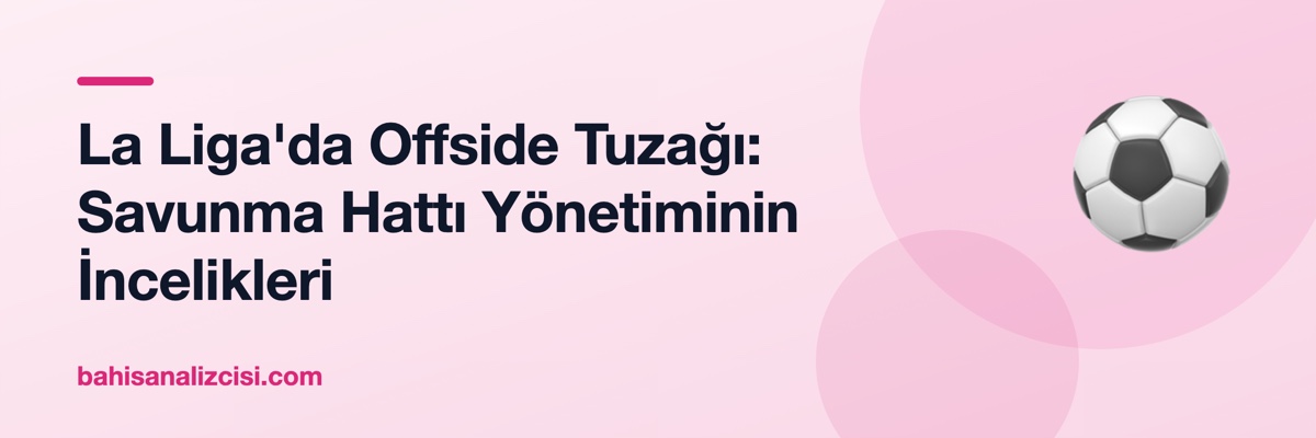 La Liga'da Offside Tuzağı: Savunma Hattı Yönetiminin İncelikleri