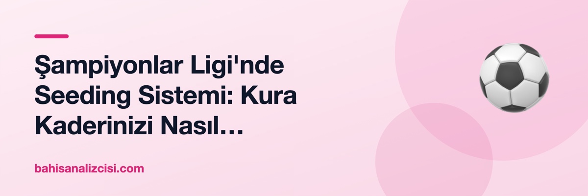 Şampiyonlar Ligi'nde Seeding Sistemi: Kura Kaderinizi Nasıl Şekillendiriyor?